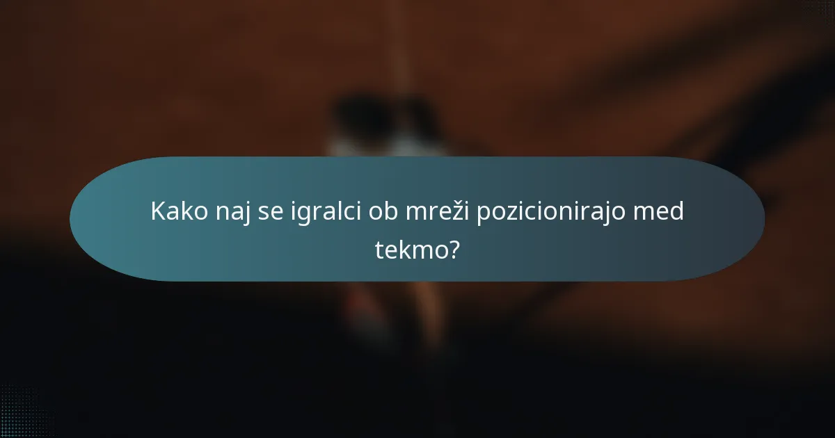 Kako naj se igralci ob mreži pozicionirajo med tekmo?