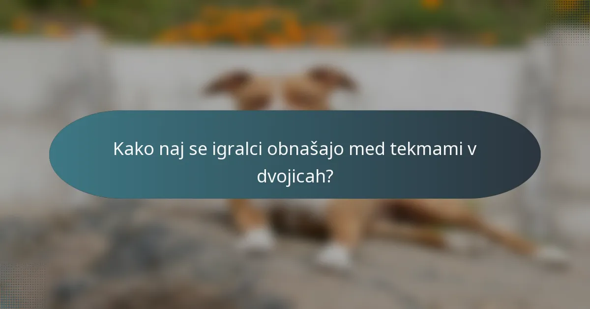 Kako naj se igralci obnašajo med tekmami v dvojicah?