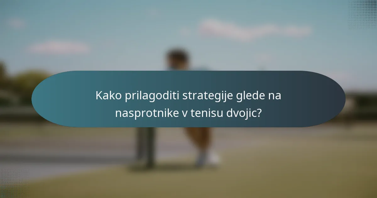 Kako prilagoditi strategije glede na nasprotnike v tenisu dvojic?