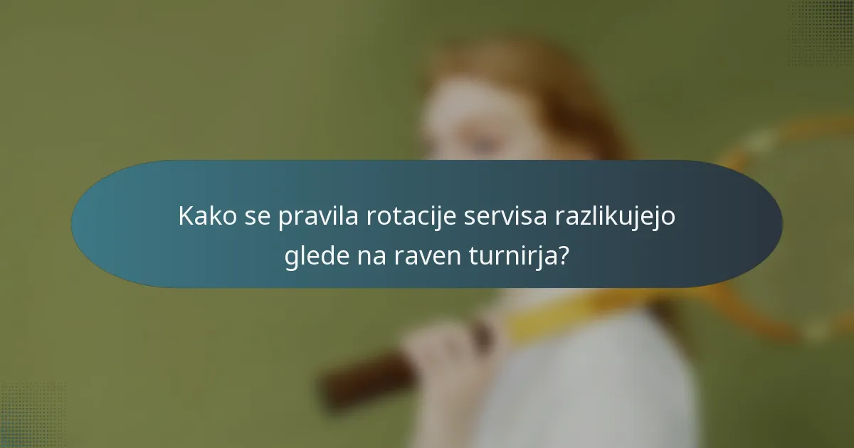 Kako se pravila rotacije servisa razlikujejo glede na raven turnirja?