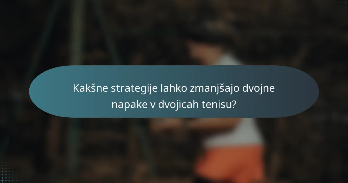 Kakšne strategije lahko zmanjšajo dvojne napake v dvojicah tenisu?