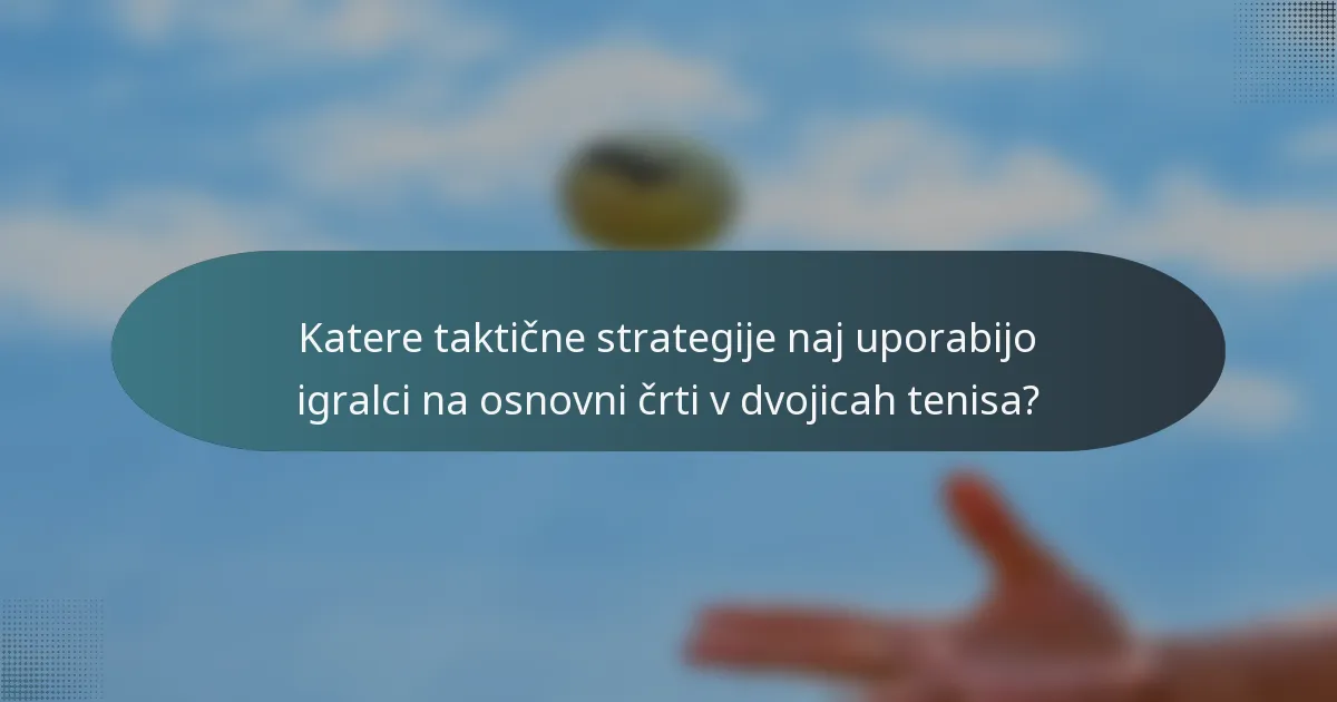 Katere taktične strategije naj uporabijo igralci na osnovni črti v dvojicah tenisa?