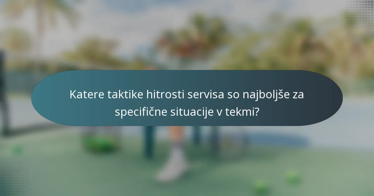 Katere taktike hitrosti servisa so najboljše za specifične situacije v tekmi?