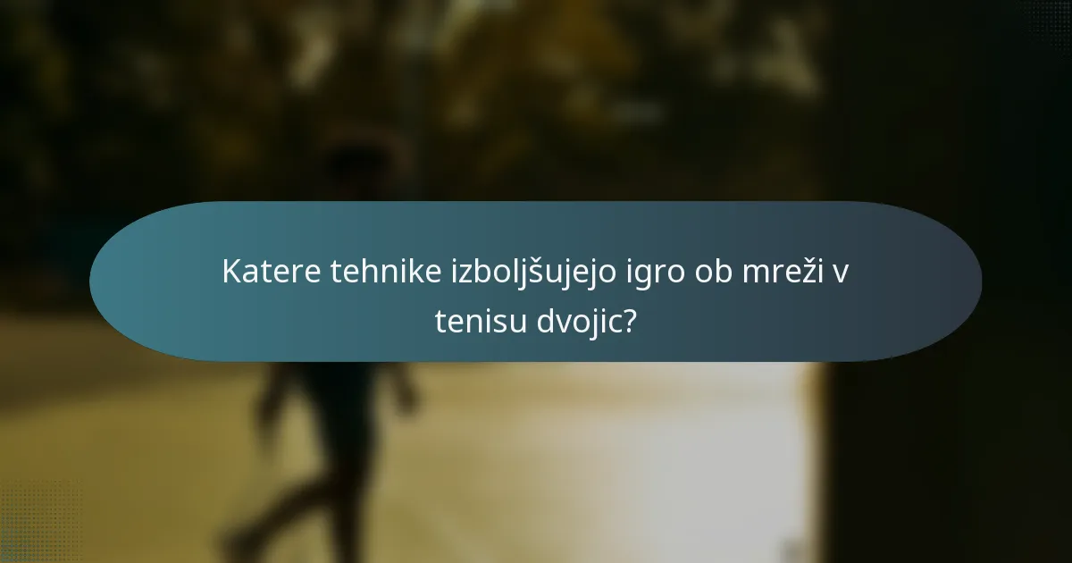 Katere tehnike izboljšujejo igro ob mreži v tenisu dvojic?